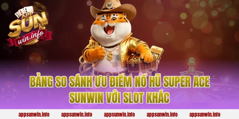 Bảng so sánh ưu điểm nổ hũ super ace sunwin với slot khác