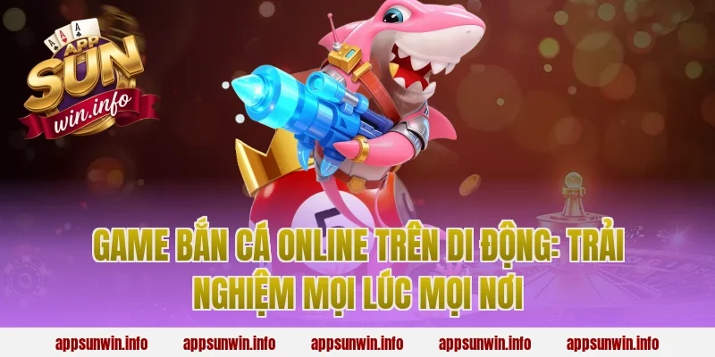 game bắn cá online trên di động: Trải nghiệm mọi lúc mọi nơi