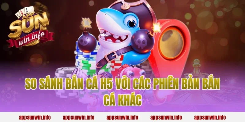 So sánh bắn cá h5 với các phiên bản bắn cá khác
