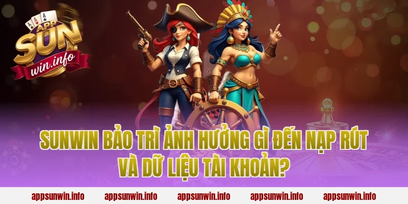 sunwin bảo trì ảnh hưởng gì đến nạp rút và dữ liệu tài khoản?