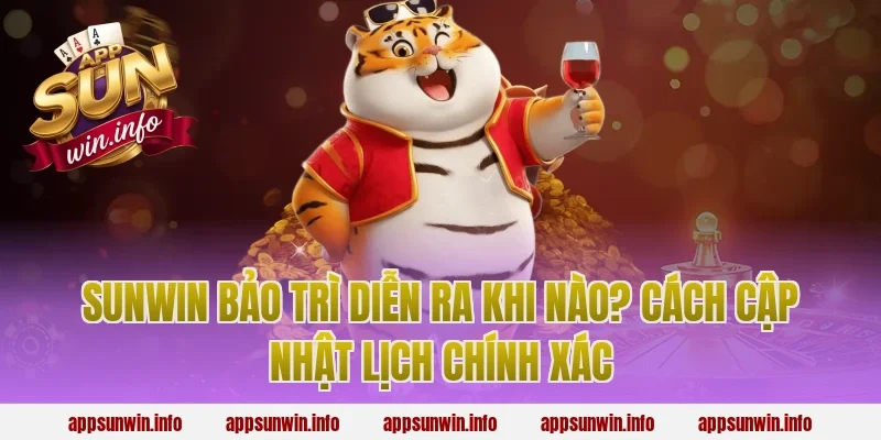 sunwin bảo trì diễn ra khi nào? Cách cập nhật lịch chính xác
